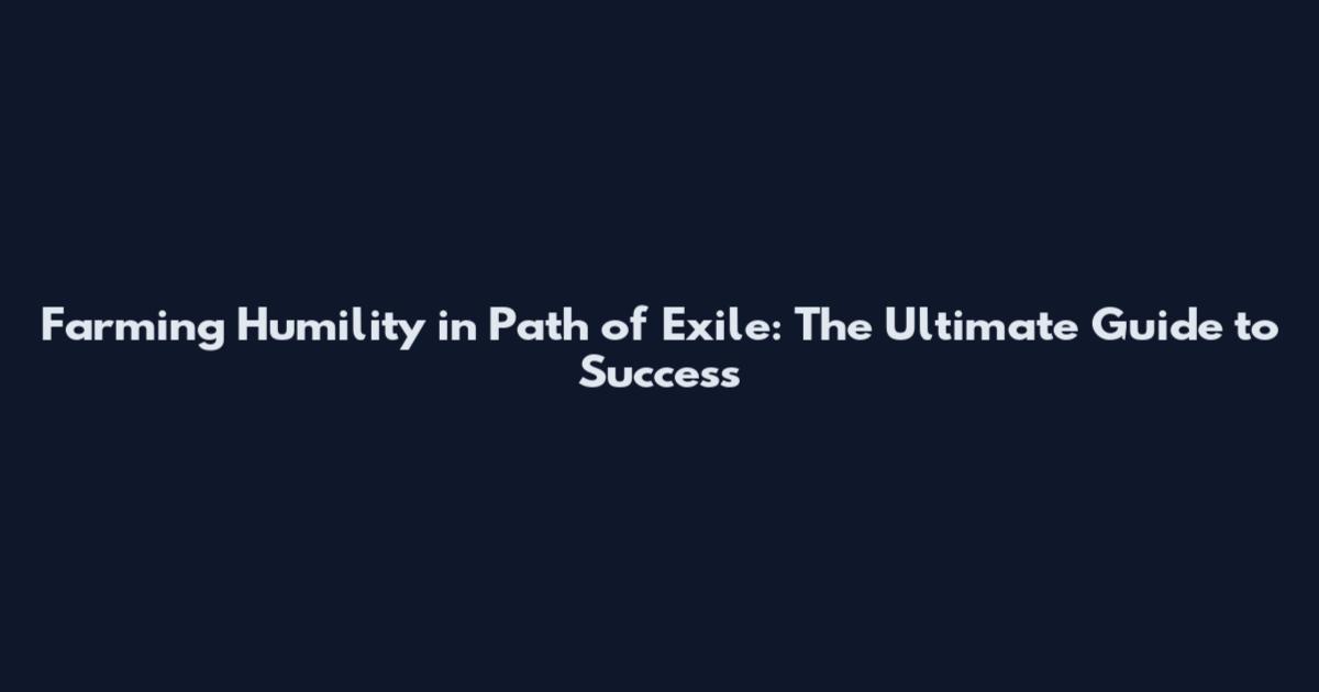 Farming Humility in Path of Exile: The Ultimate Guide to Success