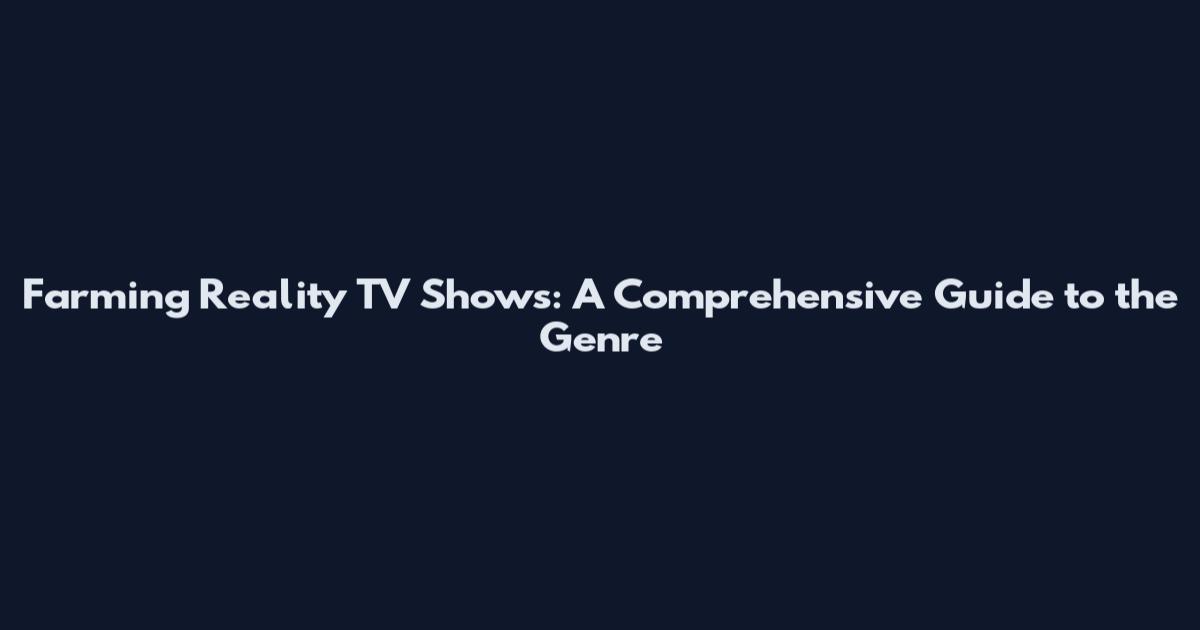 Farming Reality TV Shows: A Comprehensive Guide to the Genre