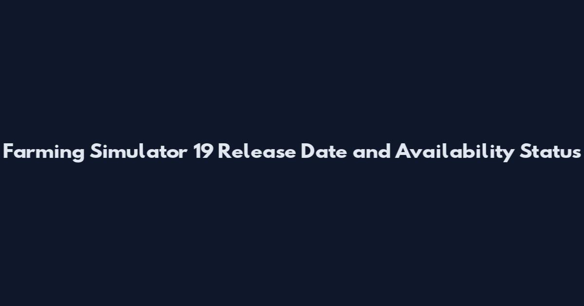 Farming Simulator 19 Release Date and Availability Status