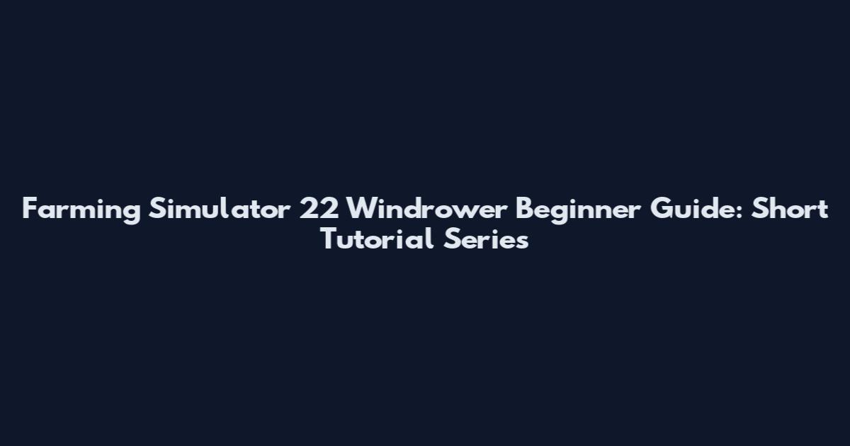Farming Simulator 22 Windrower Beginner Guide: Short Tutorial Series
