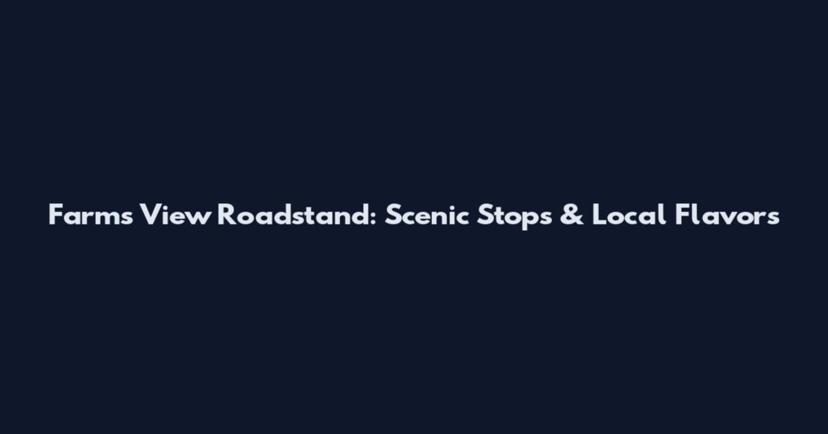 Farms View Roadstand: Scenic Stops & Local Flavors