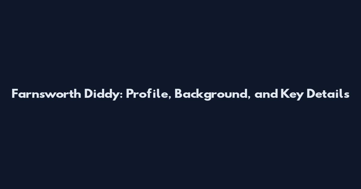 Farnsworth Diddy: Profile, Background, and Key Details