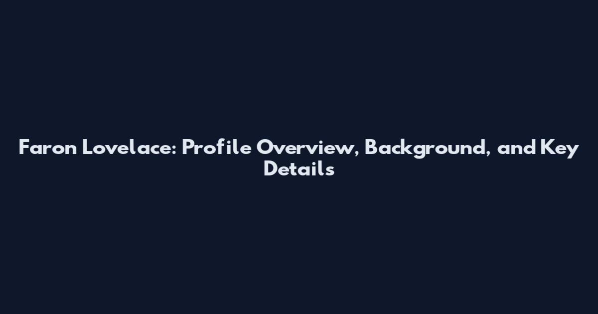 Faron Lovelace: Profile Overview, Background, and Key Details