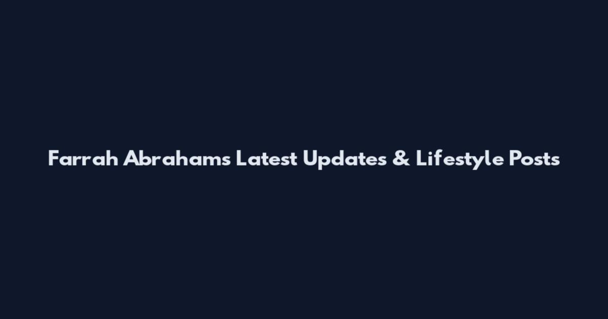 Farrah Abraham's Latest Updates & Lifestyle Posts