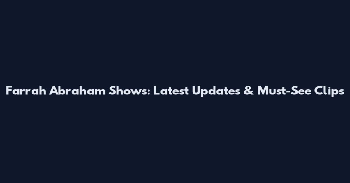 Farrah Abraham Shows: Latest Updates & Must-See Clips