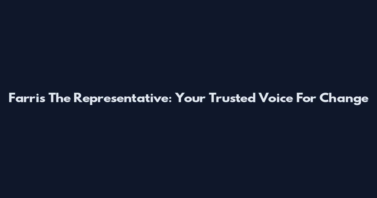 Farris The Representative: Your Trusted Voice For Change