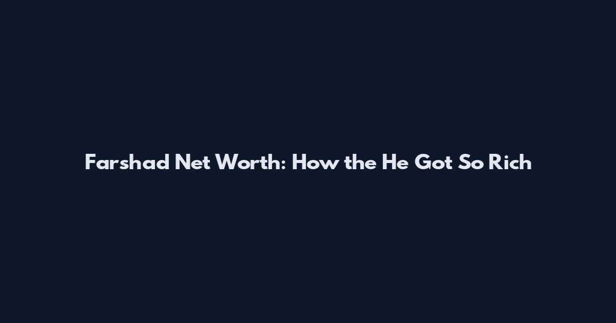 Farshad Net Worth: How the He Got So Rich