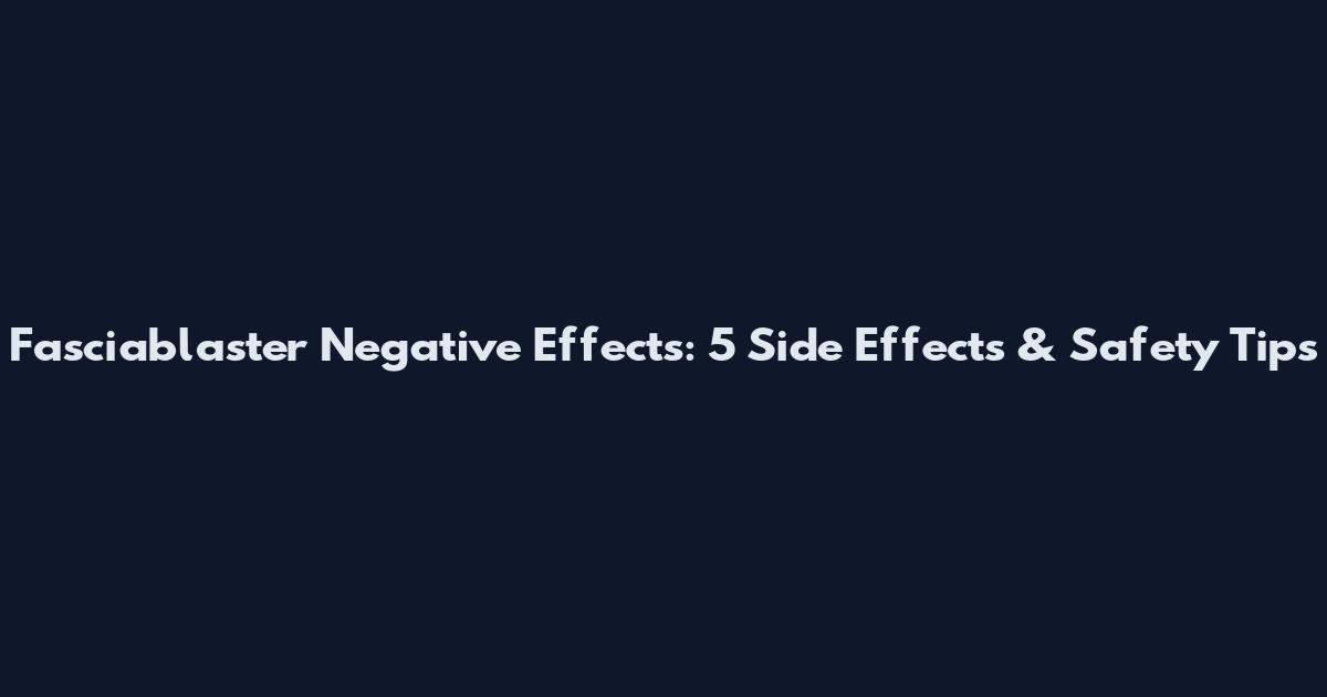 Fasciablaster Negative Effects: 5 Side Effects & Safety Tips