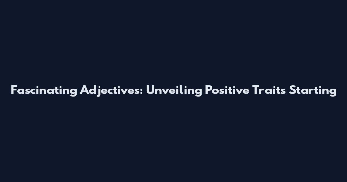 Fascinating Adjectives: Unveiling Positive Traits Starting