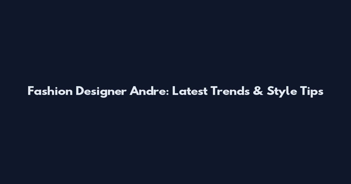 Fashion Designer Andre: Latest Trends & Style Tips