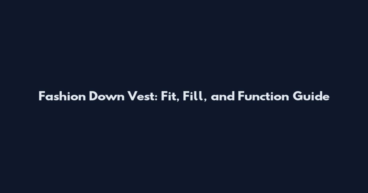 Fashion Down Vest: Fit, Fill, and Function Guide