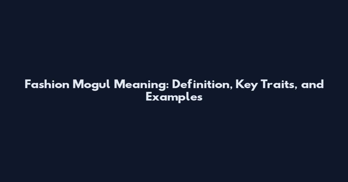 Fashion Mogul Meaning: Definition, Key Traits, and Examples