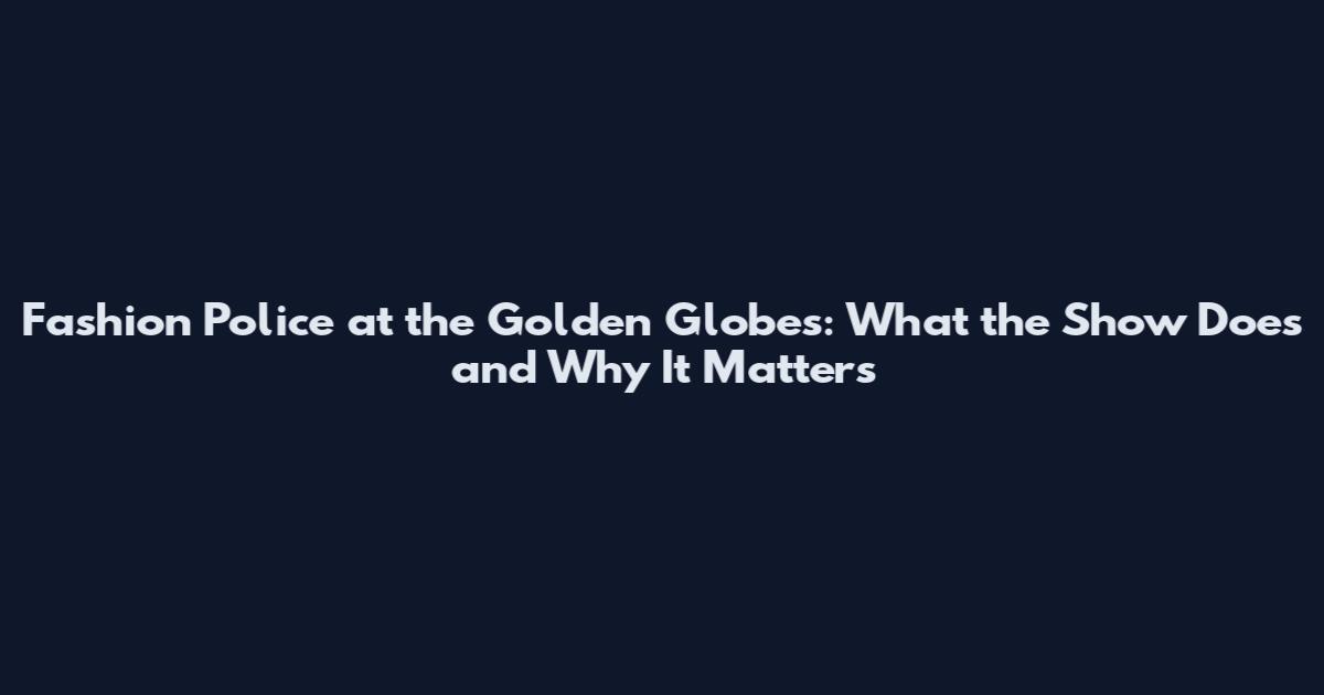 Fashion Police at the Golden Globes: What the Show Does and Why It Matters