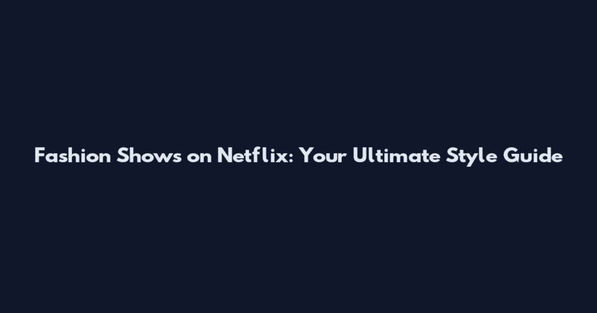 Fashion Shows on Netflix: Your Ultimate Style Guide