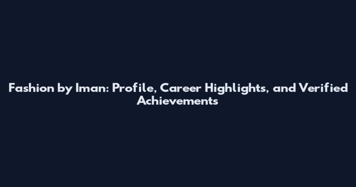 Fashion by Iman: Profile, Career Highlights, and Verified Achievements