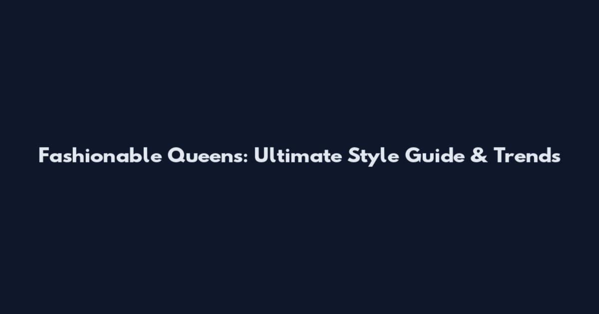 Fashionable Queens: Ultimate Style Guide & Trends