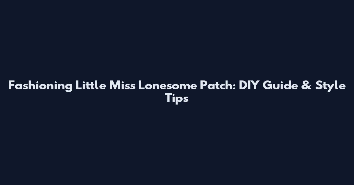 Fashioning Little Miss Lonesome Patch: DIY Guide & Style Tips