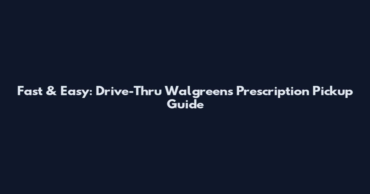 Fast & Easy: Drive-Thru Walgreens Prescription Pickup Guide