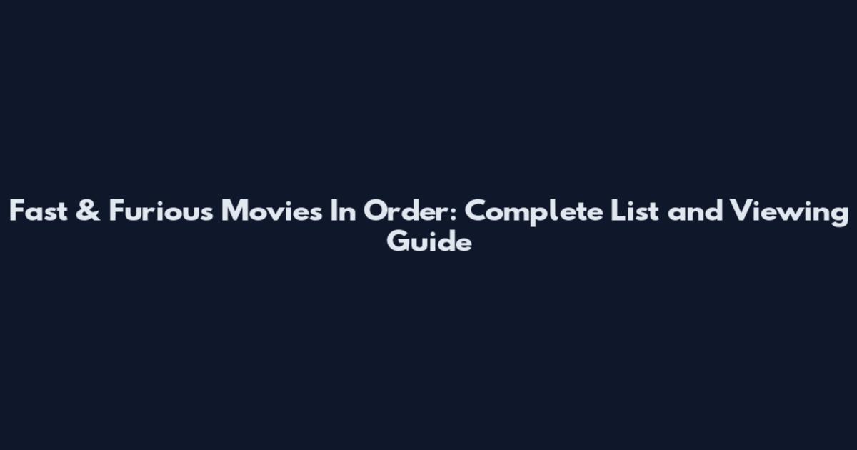 Fast & Furious Movies In Order: Complete List and Viewing Guide
