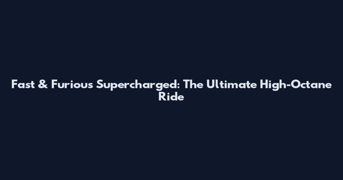Fast & Furious Supercharged: The Ultimate High-Octane Ride