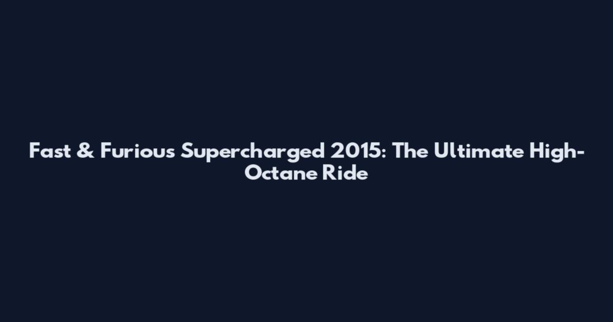 Fast & Furious Supercharged 2015: The Ultimate High-Octane Ride