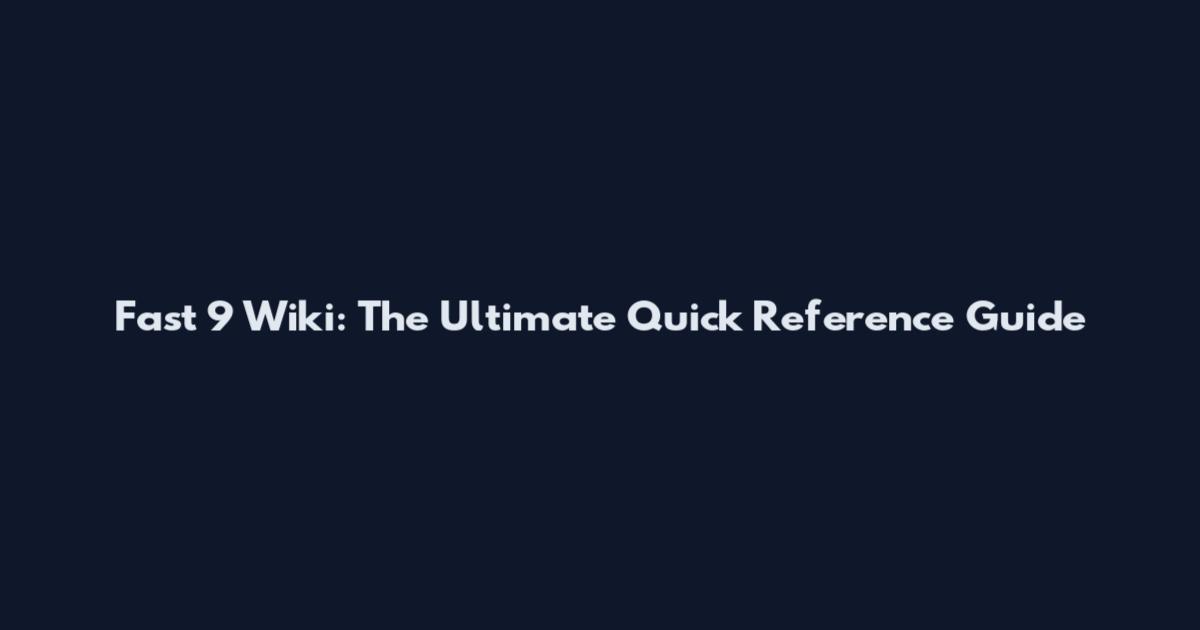 Fast 9 Wiki: The Ultimate Quick Reference Guide