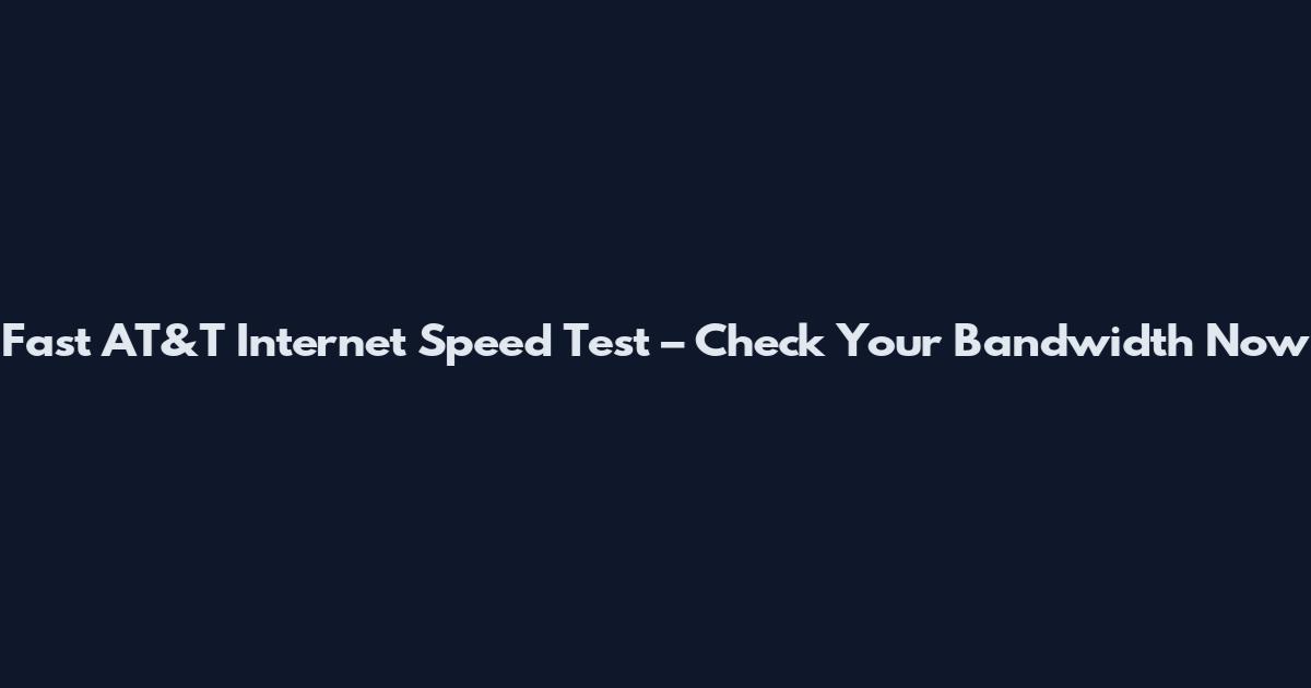 Fast AT&T Internet Speed Test – Check Your Bandwidth Now