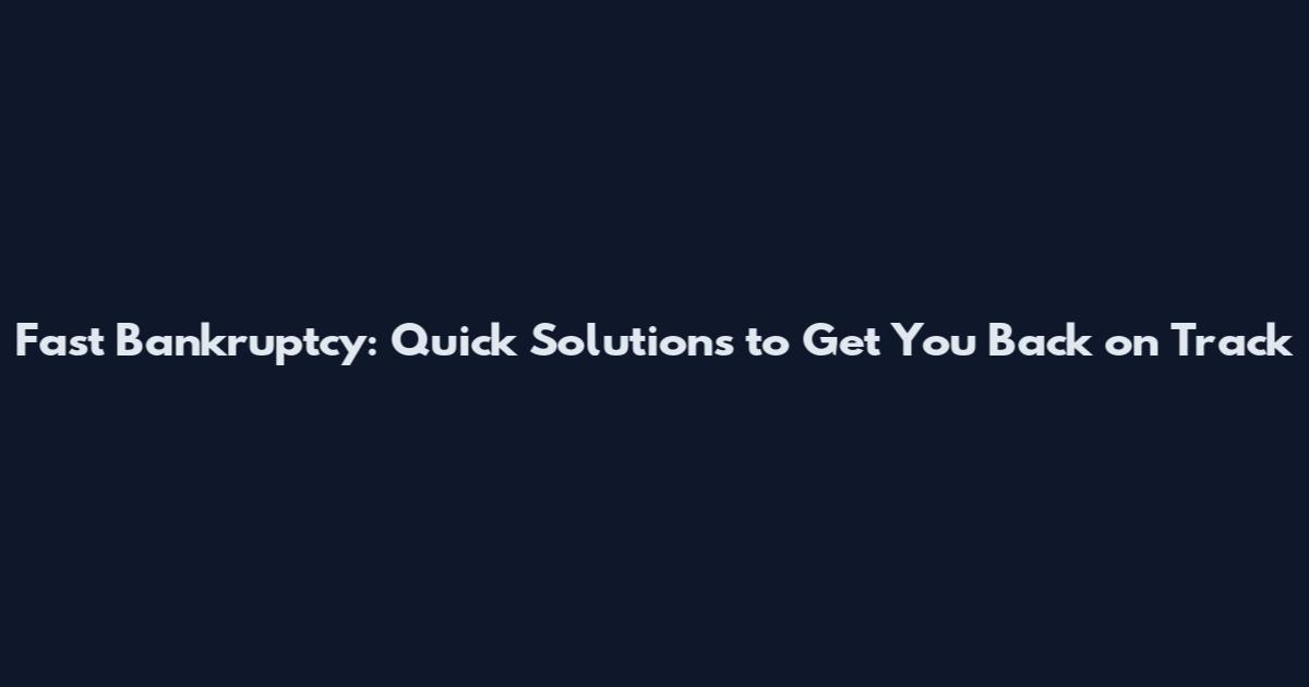 Fast Bankruptcy: Quick Solutions to Get You Back on Track