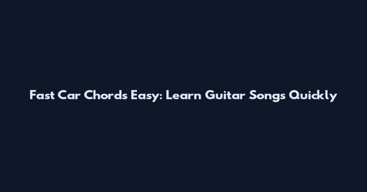Fast Car Chords Easy: Learn Guitar Songs Quickly