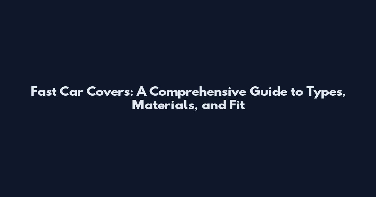 Fast Car Covers: A Comprehensive Guide to Types, Materials, and Fit