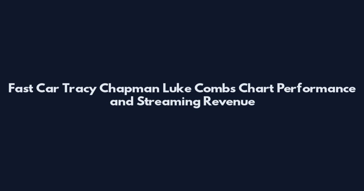 Fast Car Tracy Chapman Luke Combs Chart Performance and Streaming Revenue