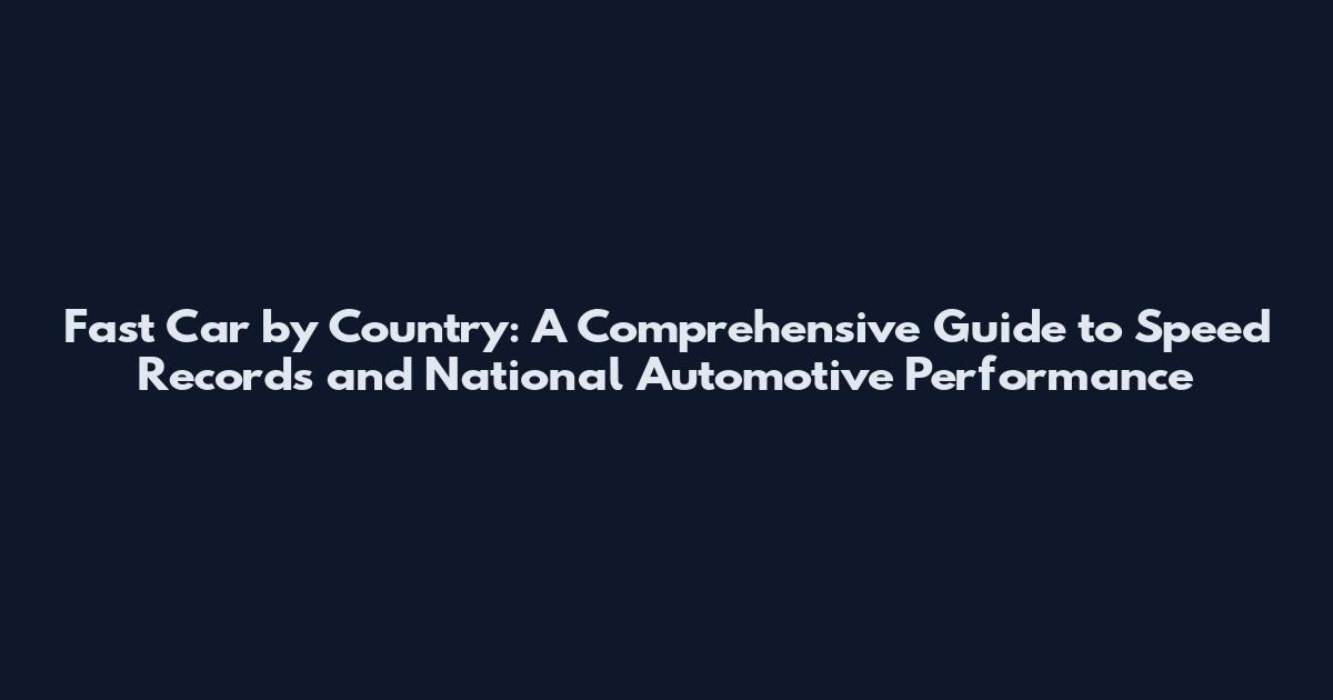 Fast Car by Country: A Comprehensive Guide to Speed Records and National Automotive Performance