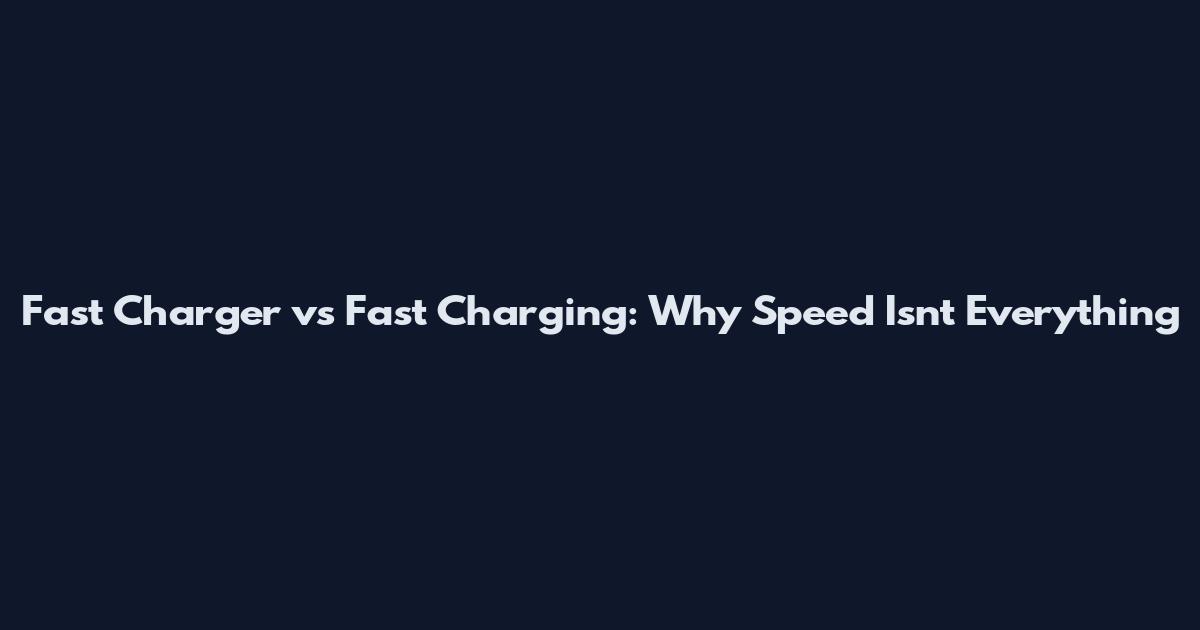 Fast Charger vs Fast Charging: Why Speed Isn't Everything