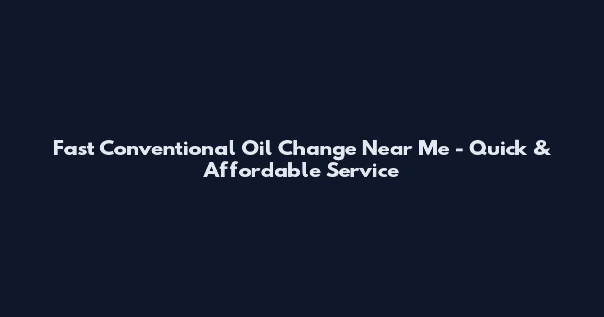 Fast Conventional Oil Change Near Me - Quick & Affordable Service