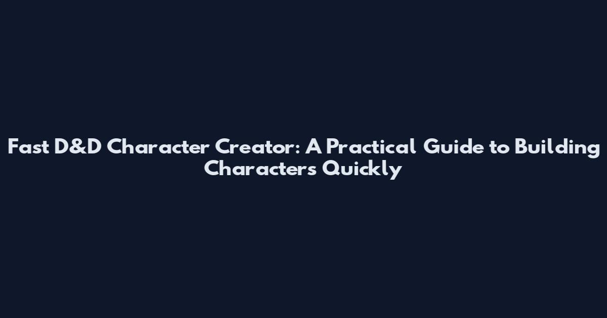 Fast D&D Character Creator: A Practical Guide to Building Characters Quickly