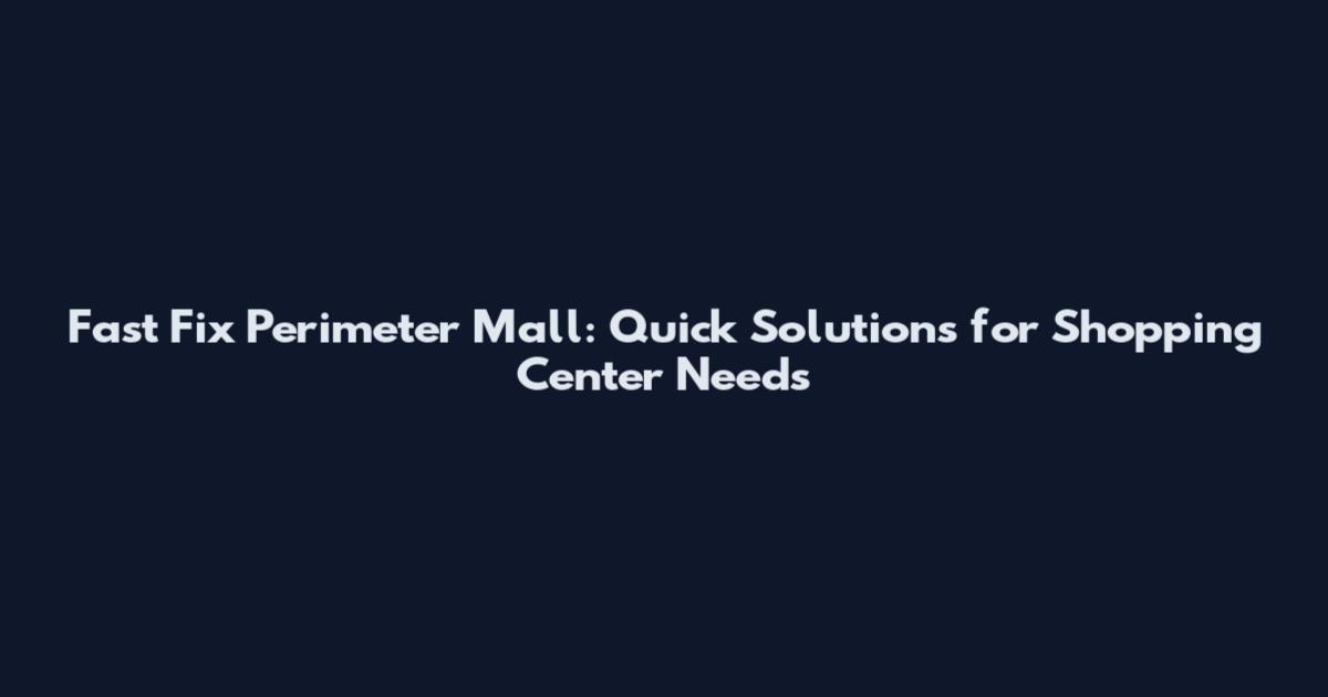 Fast Fix Perimeter Mall: Quick Solutions for Shopping Center Needs