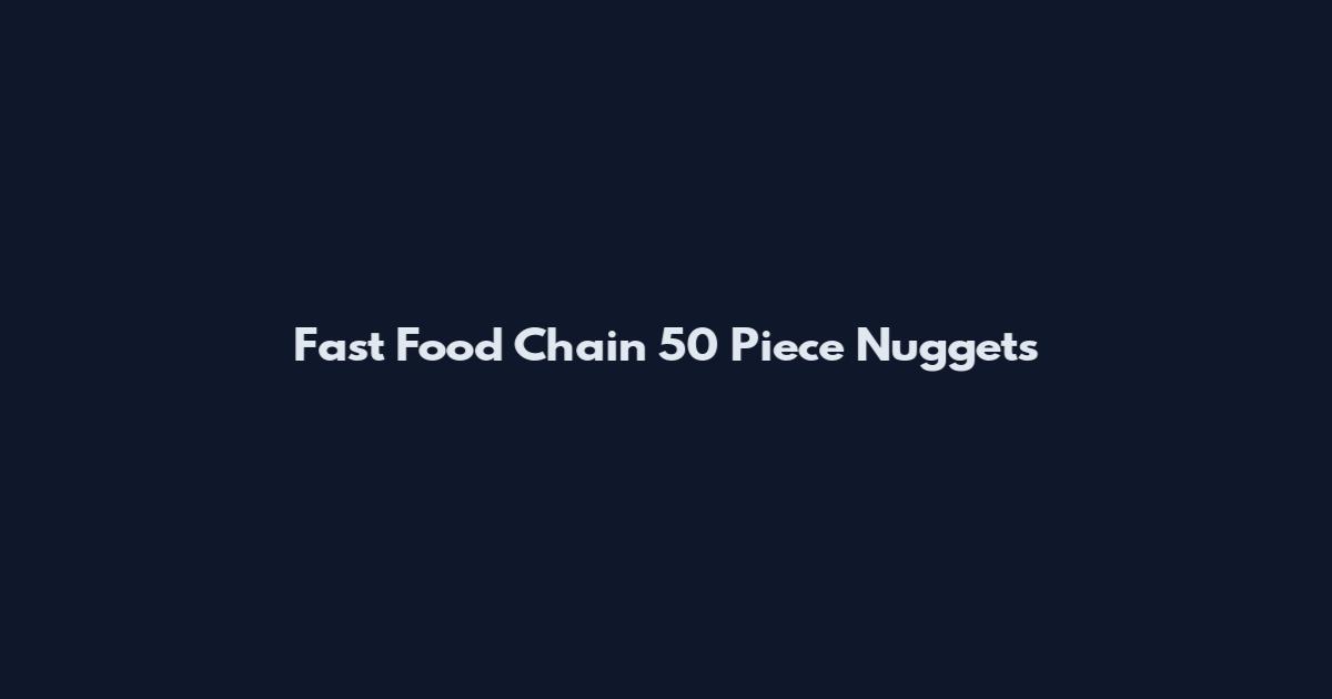 Fast Food Chain 50 Piece Nuggets