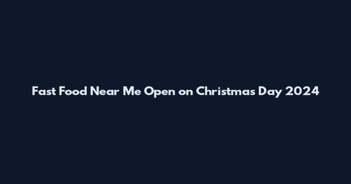 Fast Food Near Me Open on Christmas Day 2024