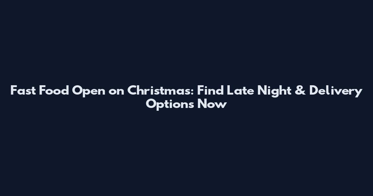 Fast Food Open on Christmas: Find Late Night & Delivery Options Now