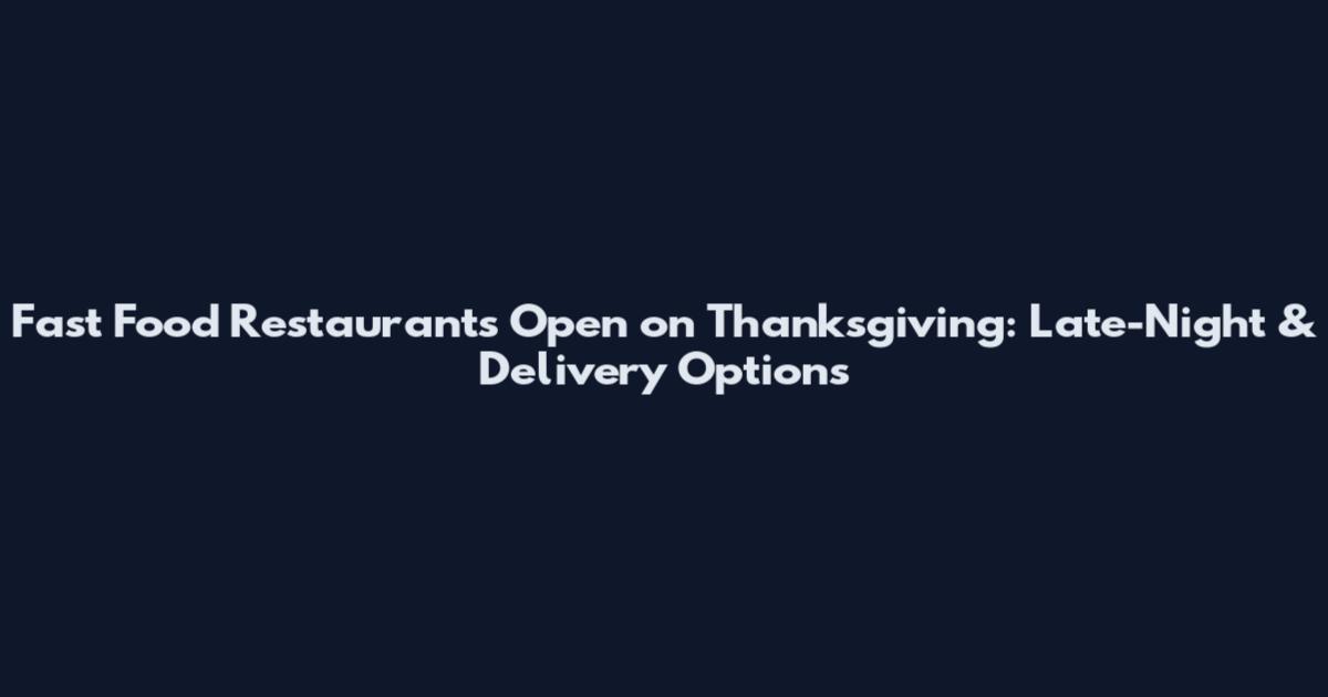 Fast Food Restaurants Open on Thanksgiving: Late-Night & Delivery Options