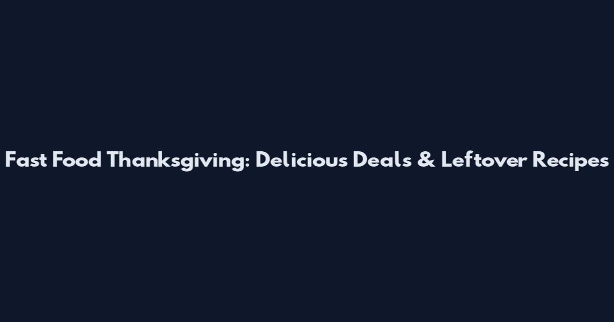 Fast Food Thanksgiving: Delicious Deals & Leftover Recipes