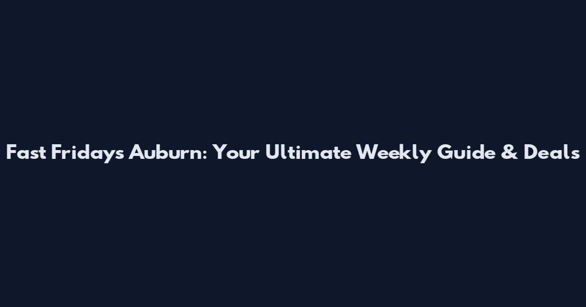 Fast Fridays Auburn: Your Ultimate Weekly Guide & Deals