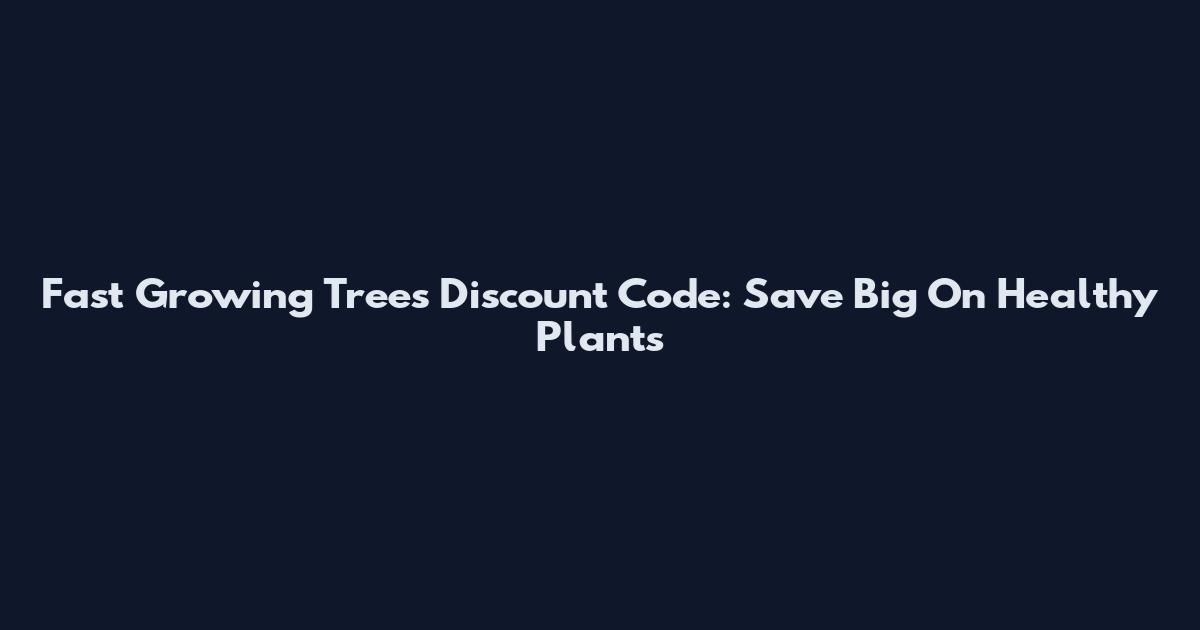 Fast Growing Trees Discount Code: Save Big On Healthy Plants