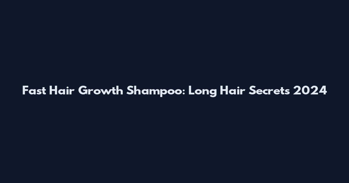 Fast Hair Growth Shampoo: Long Hair Secrets 2024