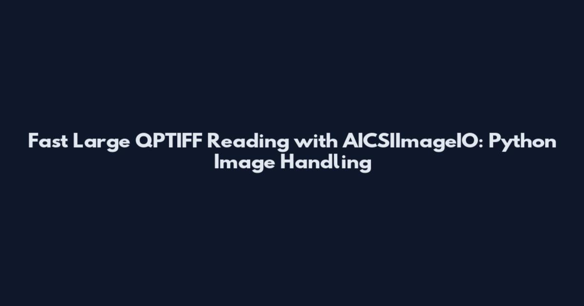 Fast Large QPTIFF Reading with AICSIImageIO: Python Image Handling