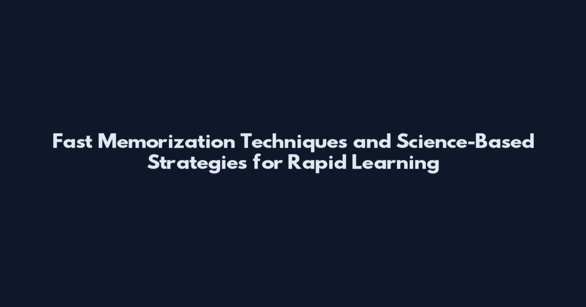 Fast Memorization Techniques and Science-Based Strategies for Rapid Learning