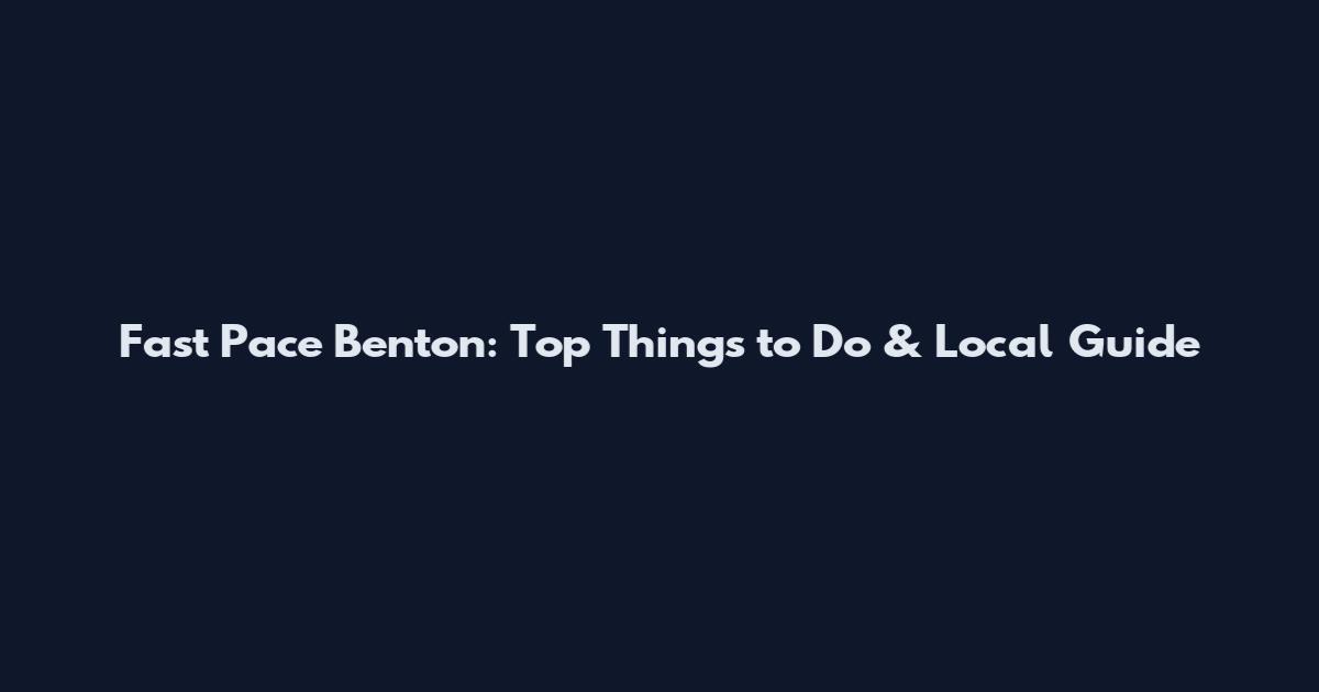 Fast Pace Benton: Top Things to Do & Local Guide