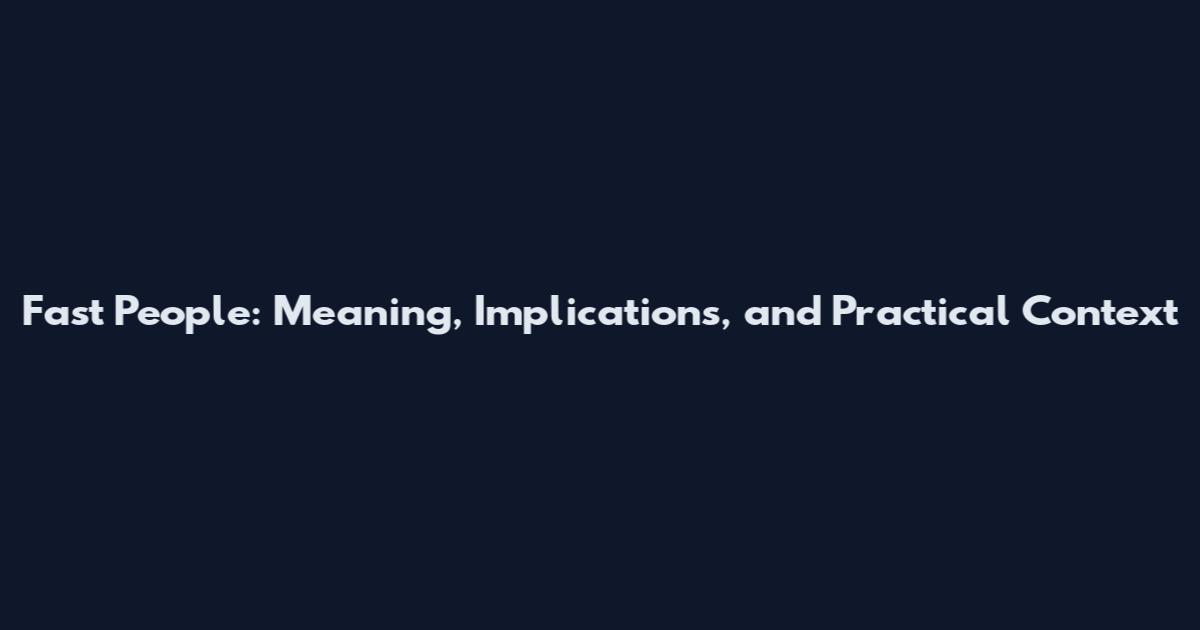 Fast People: Meaning, Implications, and Practical Context