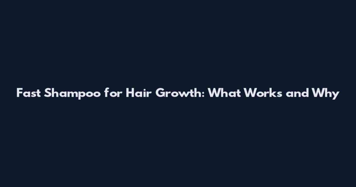 Fast Shampoo for Hair Growth: What Works and Why