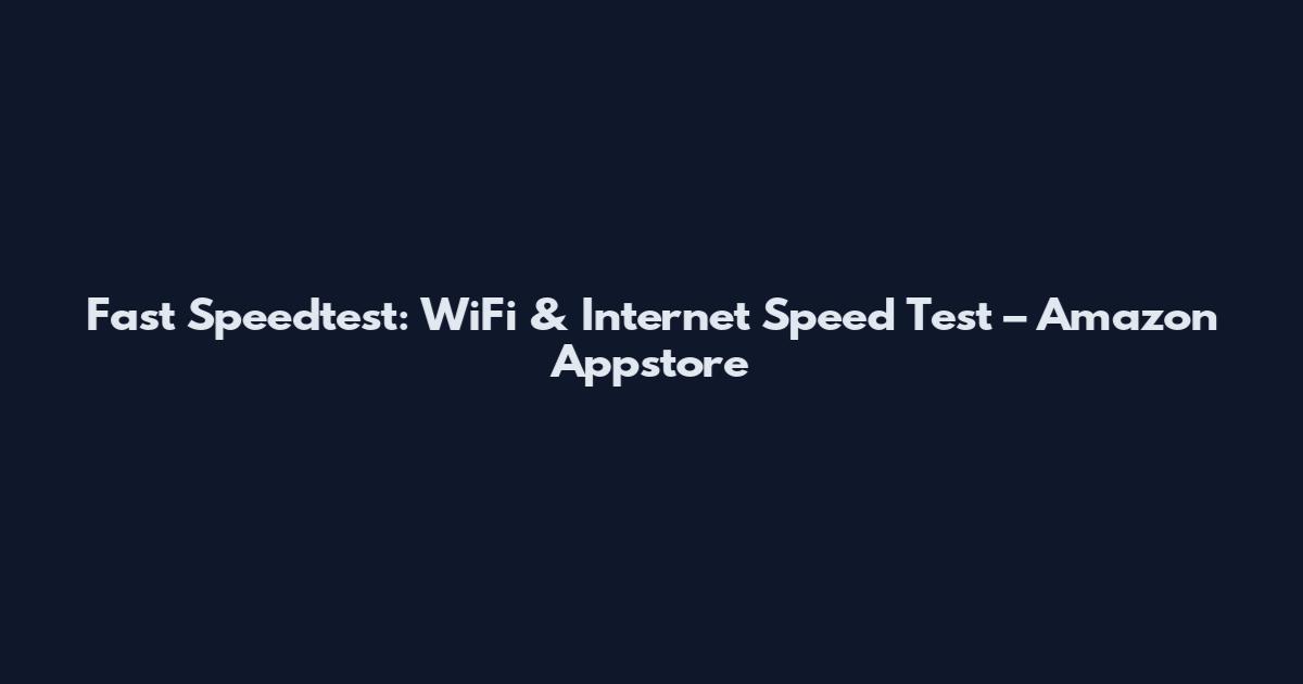 Fast Speedtest: WiFi & Internet Speed Test – Amazon Appstore